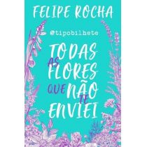 Livro - Tipobilhete - Todas As Flores Que Não Te Enviei - Felipe Rocha